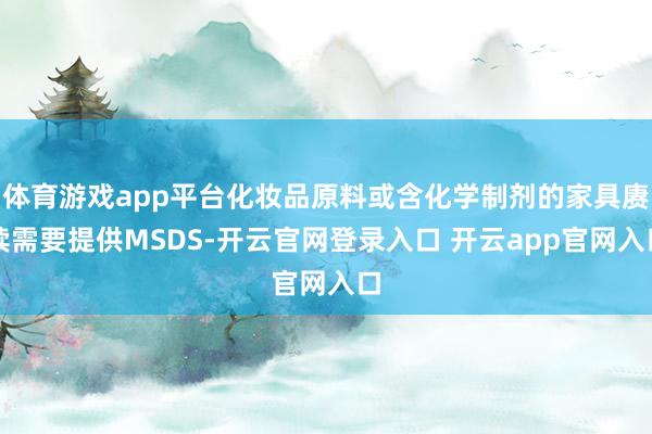 体育游戏app平台化妆品原料或含化学制剂的家具赓续需要提供MSDS-开云官网登录入口 开云app官网入口