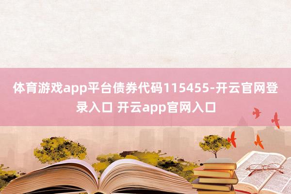 体育游戏app平台债券代码115455-开云官网登录入口 开云app官网入口