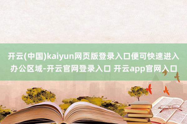 开云(中国)kaiyun网页版登录入口便可快速进入办公区域-开云官网登录入口 开云app官网入口