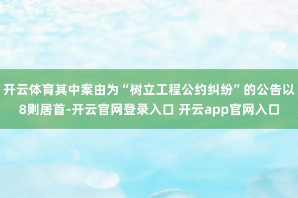 开云体育其中案由为“树立工程公约纠纷”的公告以8则居首-开云官网登录入口 开云app官网入口
