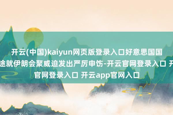开云(中国)kaiyun网页版登录入口好意思国国防部和国土安沿途就伊朗会聚威迫发出严厉申饬-开云官网登录入口 开云app官网入口