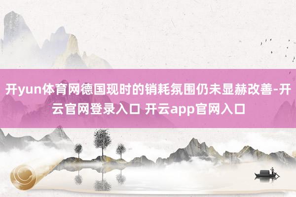 开yun体育网德国现时的销耗氛围仍未显赫改善-开云官网登录入口 开云app官网入口