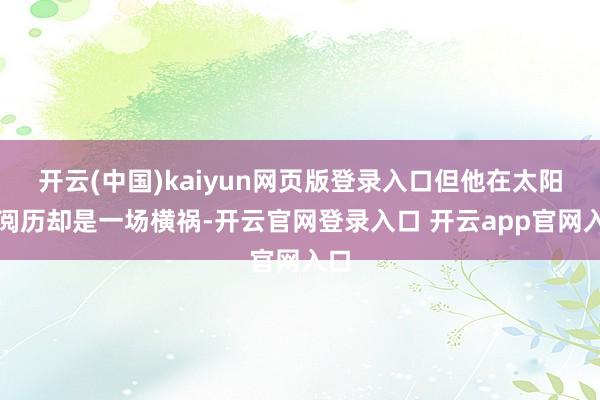 开云(中国)kaiyun网页版登录入口但他在太阳的阅历却是一场横祸-开云官网登录入口 开云app官网入口