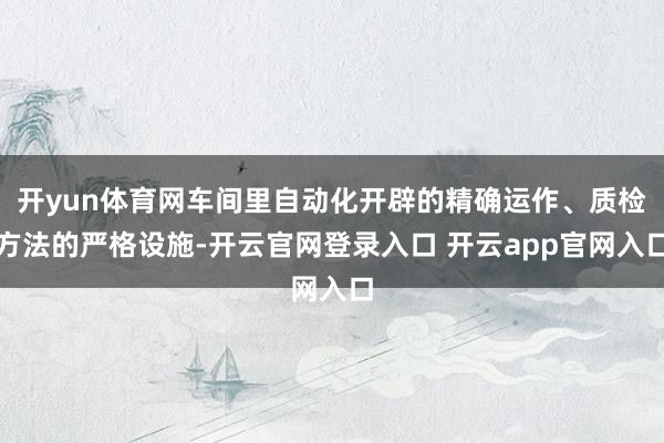 开yun体育网车间里自动化开辟的精确运作、质检方法的严格设施-开云官网登录入口 开云app官网入口