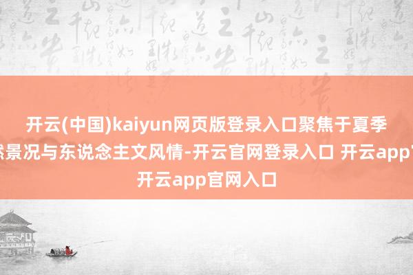 开云(中国)kaiyun网页版登录入口聚焦于夏季里的当然景况与东说念主文风情-开云官网登录入口 开云app官网入口