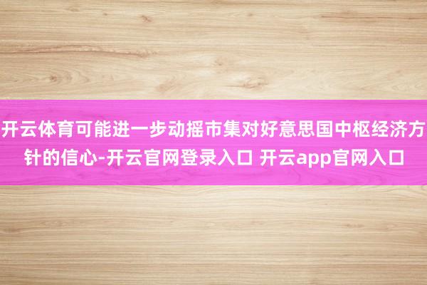开云体育可能进一步动摇市集对好意思国中枢经济方针的信心-开云官网登录入口 开云app官网入口