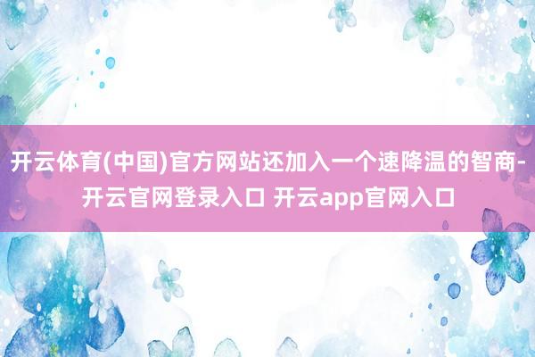 开云体育(中国)官方网站还加入一个速降温的智商-开云官网登录入口 开云app官网入口