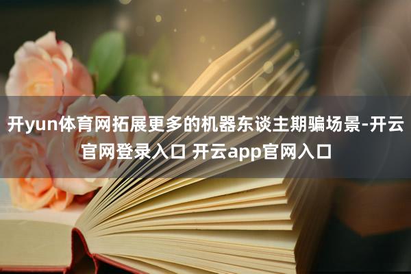 开yun体育网拓展更多的机器东谈主期骗场景-开云官网登录入口 开云app官网入口