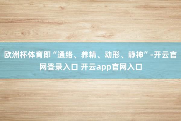 欧洲杯体育即“通络、养精、动形、静神”-开云官网登录入口 开云app官网入口