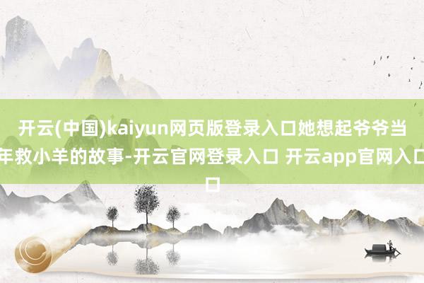 开云(中国)kaiyun网页版登录入口她想起爷爷当年救小羊的故事-开云官网登录入口 开云app官网入口