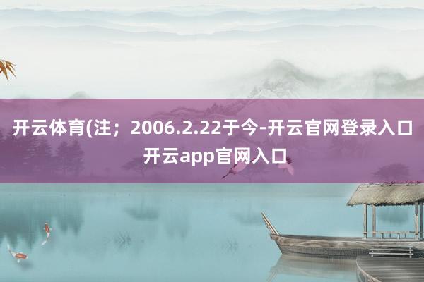 开云体育(注；2006.2.22于今-开云官网登录入口 开云app官网入口