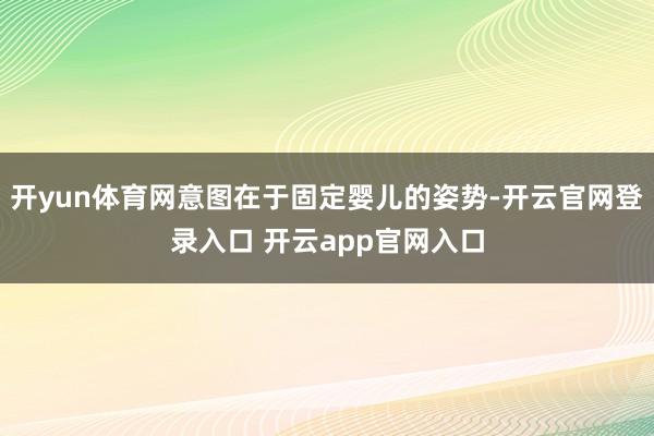 开yun体育网意图在于固定婴儿的姿势-开云官网登录入口 开云app官网入口