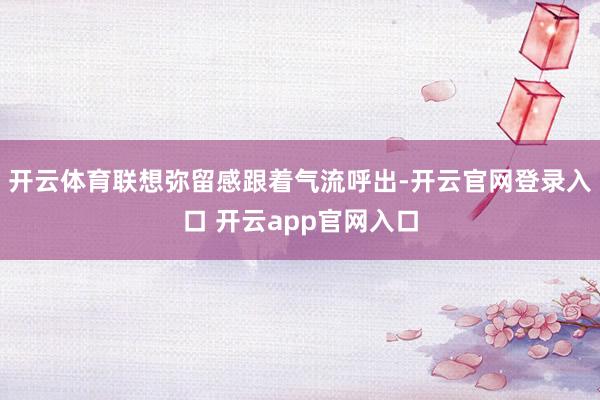 开云体育联想弥留感跟着气流呼出-开云官网登录入口 开云app官网入口