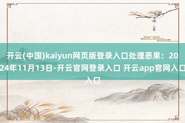 开云(中国)kaiyun网页版登录入口处理恶果：2024年11月13日-开云官网登录入口 开云app官网入口