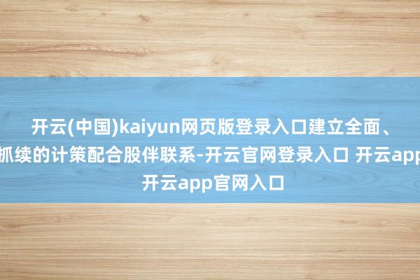 开云(中国)kaiyun网页版登录入口建立全面、潜入、可抓续的计策配合股伴联系-开云官网登录入口 开云app官网入口