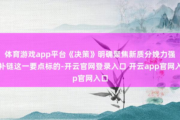 体育游戏app平台《决策》明确聚焦新质分娩力强链补链这一要点标的-开云官网登录入口 开云app官网入口