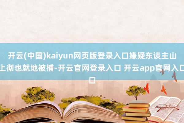 开云(中国)kaiyun网页版登录入口嫌疑东谈主山上彻也就地被捕-开云官网登录入口 开云app官网入口