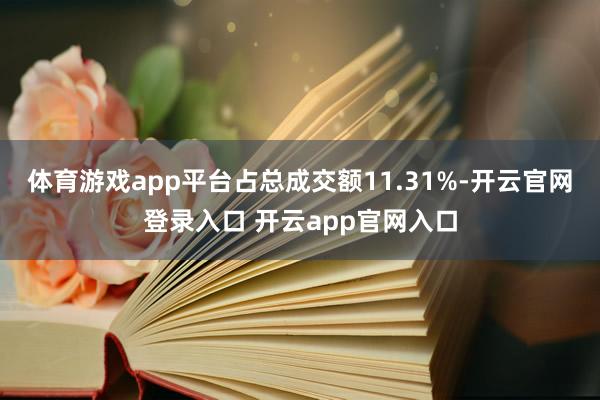 体育游戏app平台占总成交额11.31%-开云官网登录入口 开云app官网入口