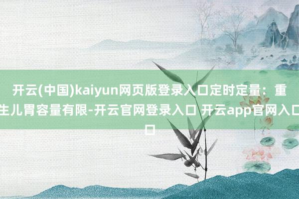 开云(中国)kaiyun网页版登录入口定时定量：重生儿胃容量有限-开云官网登录入口 开云app官网入口