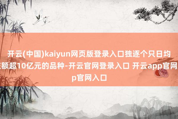 开云(中国)kaiyun网页版登录入口独逐个只日均成交额超10亿元的品种-开云官网登录入口 开云app官网入口