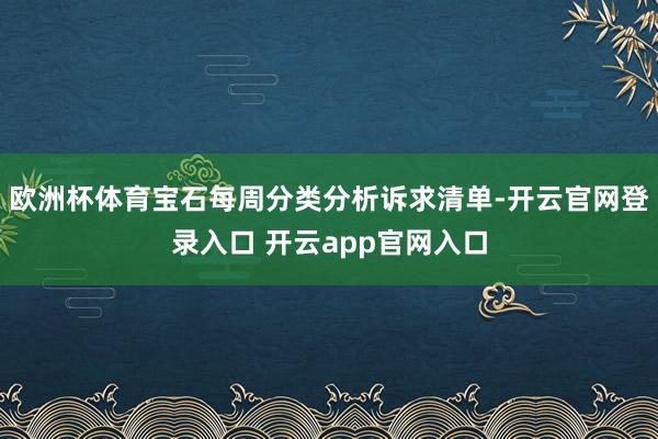 欧洲杯体育宝石每周分类分析诉求清单-开云官网登录入口 开云app官网入口