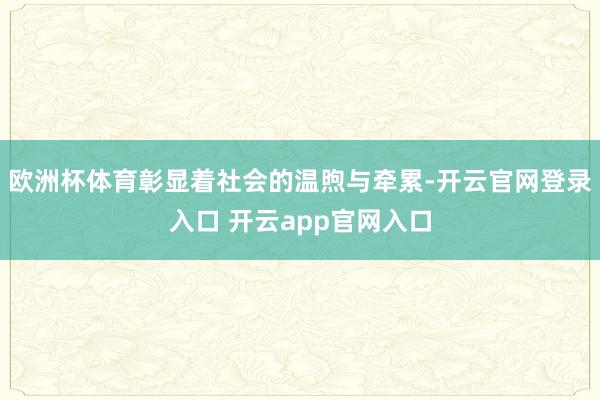 欧洲杯体育彰显着社会的温煦与牵累-开云官网登录入口 开云app官网入口