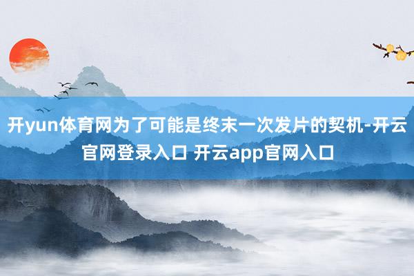 开yun体育网为了可能是终末一次发片的契机-开云官网登录入口 开云app官网入口