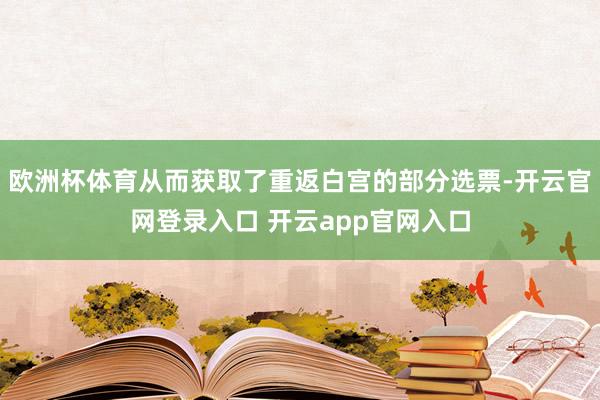 欧洲杯体育从而获取了重返白宫的部分选票-开云官网登录入口 开云app官网入口