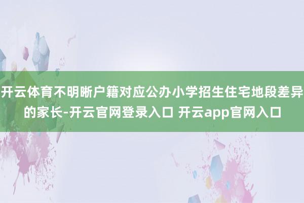 开云体育不明晰户籍对应公办小学招生住宅地段差异的家长-开云官网登录入口 开云app官网入口
