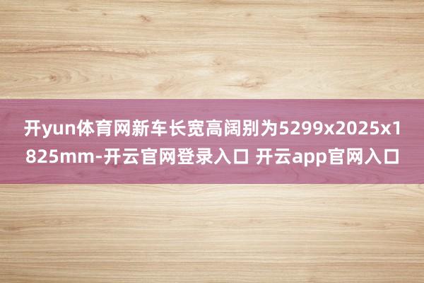开yun体育网新车长宽高阔别为5299x2025x1825mm-开云官网登录入口 开云app官网入口