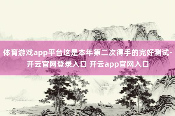 体育游戏app平台这是本年第二次得手的完好测试-开云官网登录入口 开云app官网入口