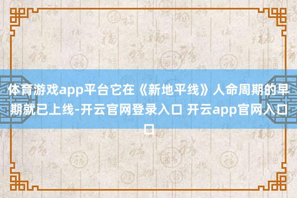 体育游戏app平台它在《新地平线》人命周期的早期就已上线-开云官网登录入口 开云app官网入口