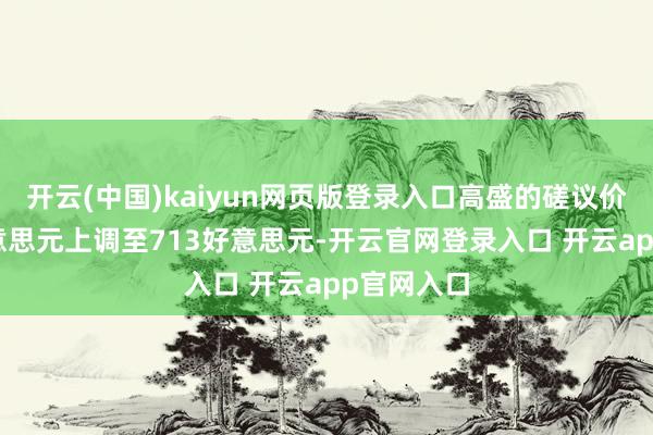 开云(中国)kaiyun网页版登录入口高盛的磋议价从588好意思元上调至713好意思元-开云官网登录入口 开云app官网入口