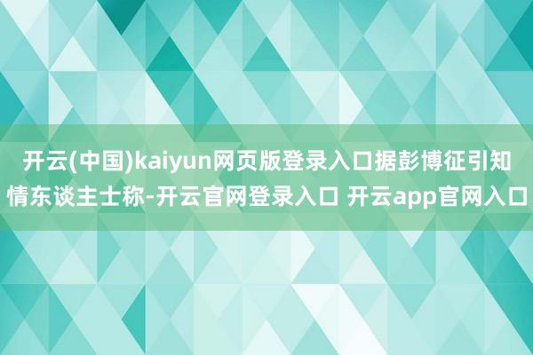 开云(中国)kaiyun网页版登录入口据彭博征引知情东谈主士称-开云官网登录入口 开云app官网入口