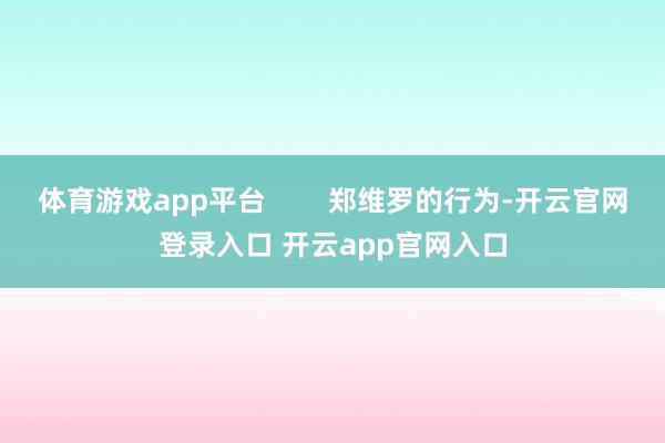 体育游戏app平台        郑维罗的行为-开云官网登录入口 开云app官网入口