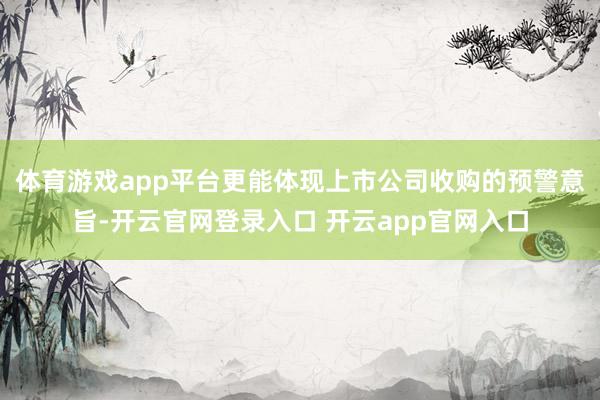 体育游戏app平台更能体现上市公司收购的预警意旨-开云官网登录入口 开云app官网入口
