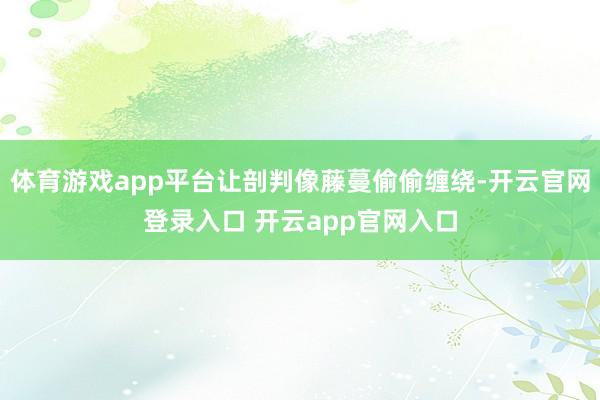 体育游戏app平台让剖判像藤蔓偷偷缠绕-开云官网登录入口 开云app官网入口