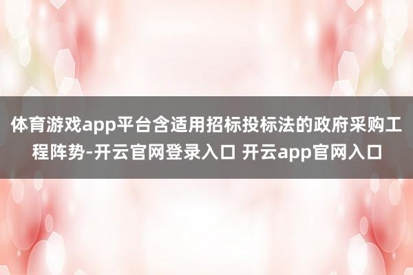 体育游戏app平台含适用招标投标法的政府采购工程阵势-开云官网登录入口 开云app官网入口