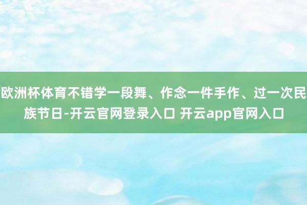 欧洲杯体育不错学一段舞、作念一件手作、过一次民族节日-开云官网登录入口 开云app官网入口