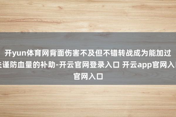 开yun体育网背面伤害不及但不错转战成为能加过失谨防血量的补助-开云官网登录入口 开云app官网入口