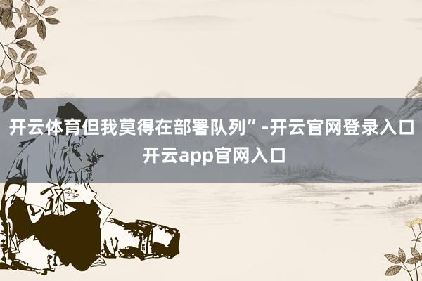 开云体育但我莫得在部署队列”-开云官网登录入口 开云app官网入口