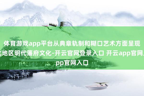 体育游戏app平台从典章轨制和糊口艺术方面呈现湖北地区明代藩府文化-开云官网登录入口 开云app官网入口