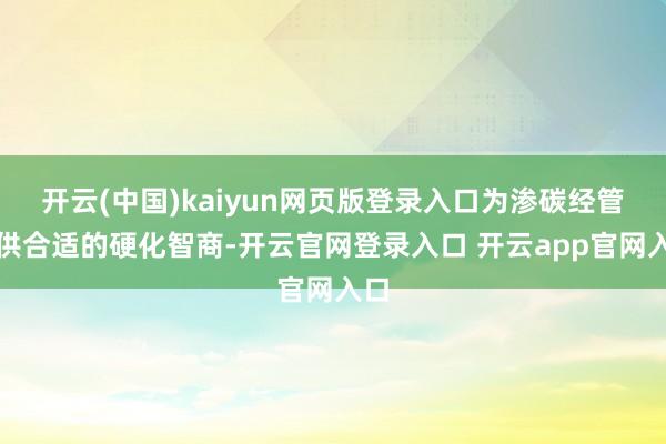 开云(中国)kaiyun网页版登录入口为渗碳经管提供合适的硬化智商-开云官网登录入口 开云app官网入口