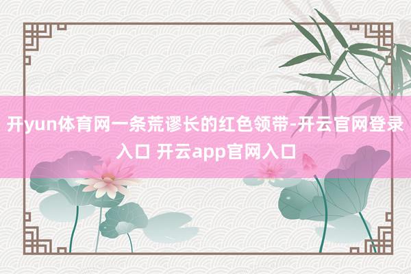 开yun体育网一条荒谬长的红色领带-开云官网登录入口 开云app官网入口