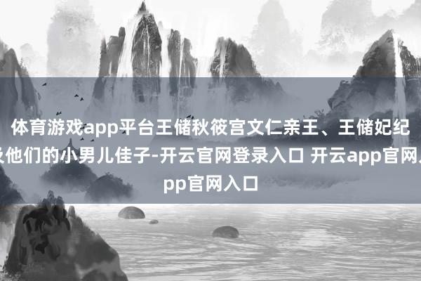 体育游戏app平台王储秋筱宫文仁亲王、王储妃纪子及他们的小男儿佳子-开云官网登录入口 开云app官网入口