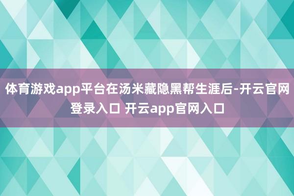 体育游戏app平台在汤米藏隐黑帮生涯后-开云官网登录入口 开云app官网入口