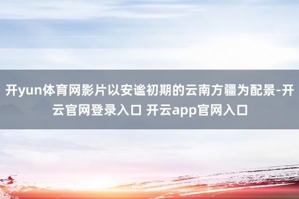 开yun体育网影片以安谧初期的云南方疆为配景-开云官网登录入口 开云app官网入口