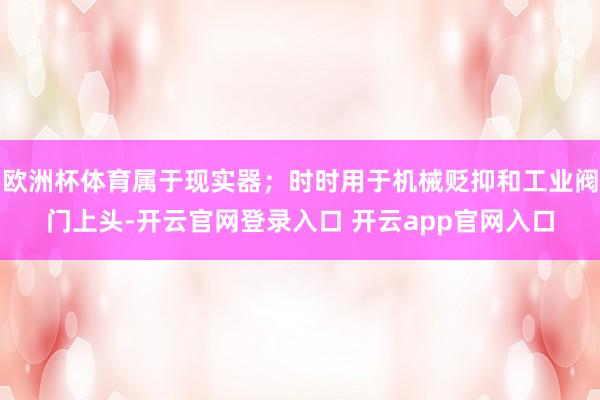 欧洲杯体育属于现实器；时时用于机械贬抑和工业阀门上头-开云官网登录入口 开云app官网入口