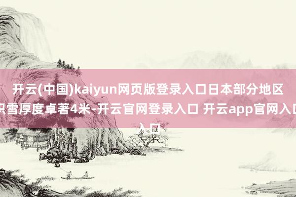 开云(中国)kaiyun网页版登录入口日本部分地区积雪厚度卓著4米-开云官网登录入口 开云app官网入口