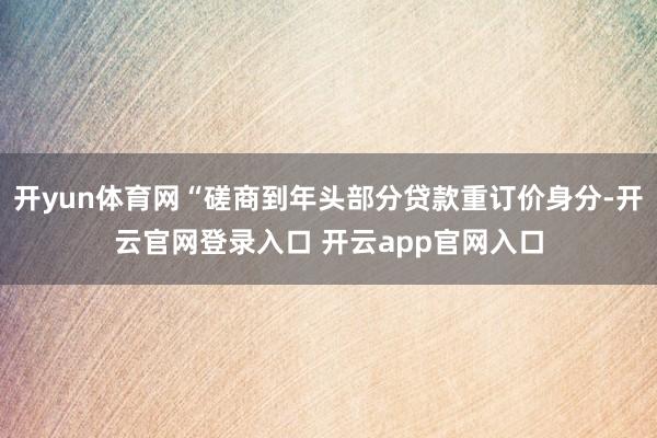 开yun体育网“磋商到年头部分贷款重订价身分-开云官网登录入口 开云app官网入口